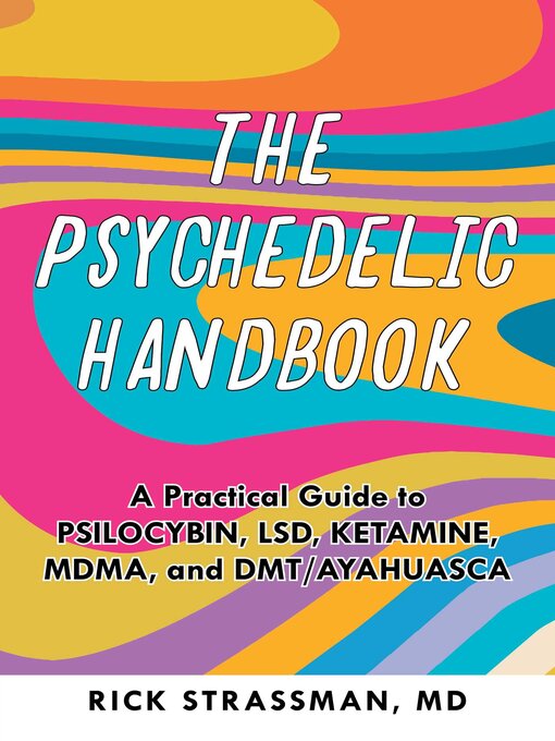 Title details for The Psychedelic Handbook: a Practical Guide to Psilocybin, LSD, Ketamine, MDMA, and Ayahuasca by Rick Strassman - Available